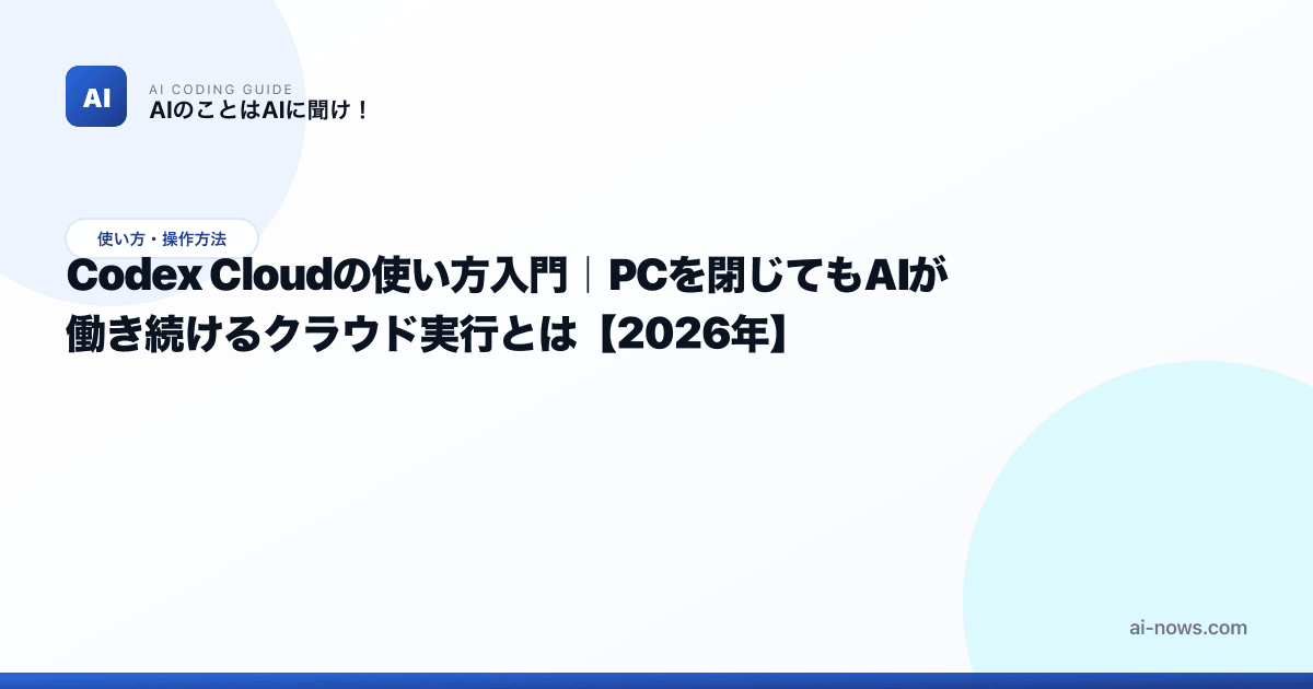 Codex Cloudとは？クラウドで長時間タスクを並列実行する使い方【2026年】 | AIのことはAIに聞け！｜AIコーディング攻略ガイド