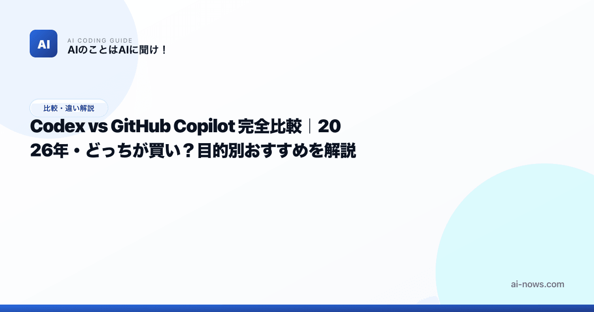 Codex vs GitHub Copilot 完全比較｜2026年・どっちが買い？目的別おすすめを解説 | AIのことはAIに聞け！｜AI ...