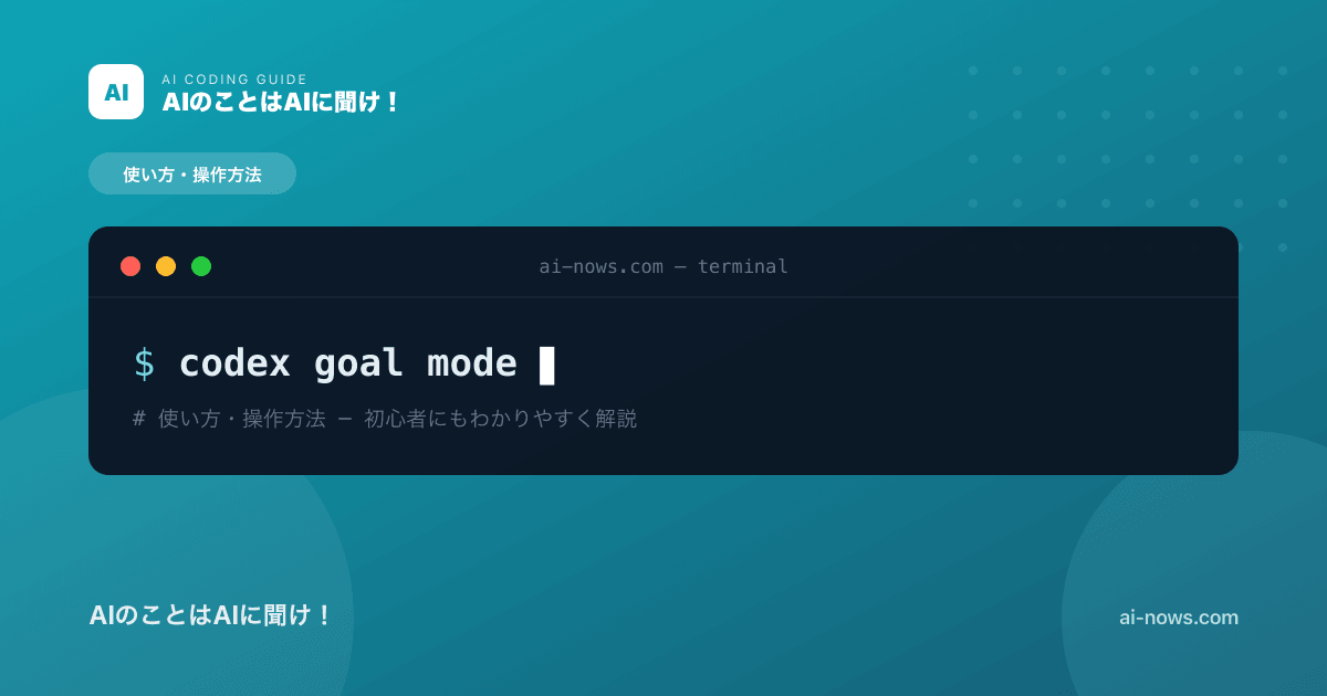 Codex Goal modeとは？目標達成まで自走するAIの使い方を徹底解説【2026年正式版】